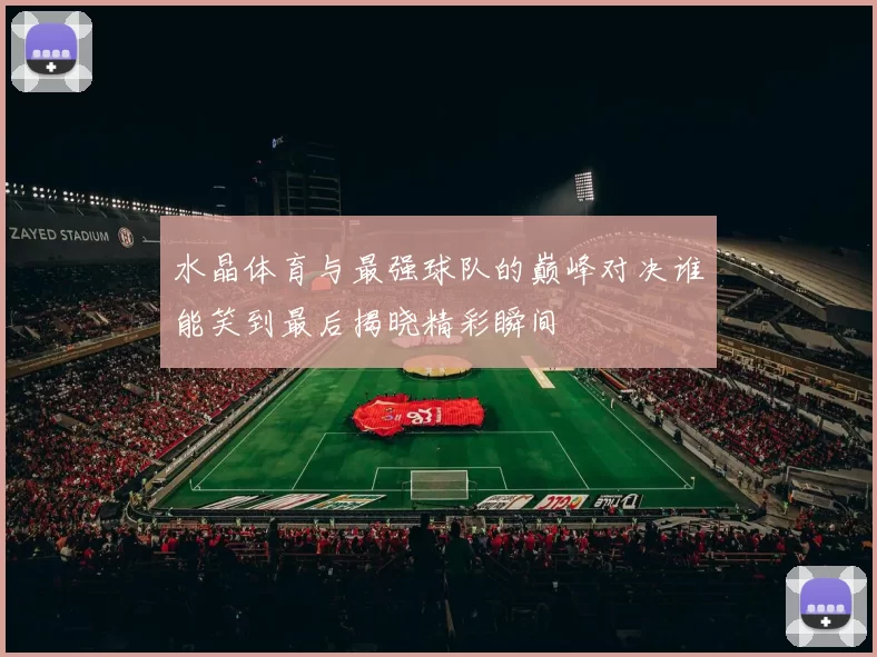 水晶体育与最强球队的巅峰对决谁能笑到最后揭晓精彩瞬间