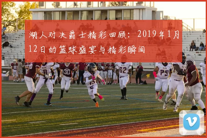 湖人对决爵士精彩回顾：2019年1月12日的篮球盛宴与精彩瞬间