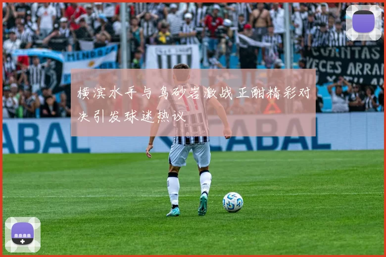 横滨水手与鸟砂岩激战正酣精彩对决引发球迷热议